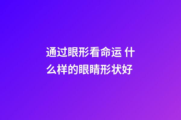通过眼形看命运 什么样的眼睛形状好